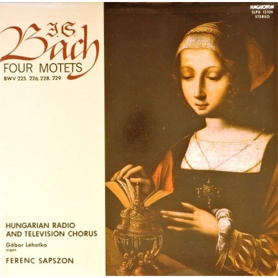 Пластинка J.S. Bach, Hungarian Radio And Television Chorus, Ferenc Sapszon, Gábor Lehotka Four Motets BWV 225, 226, 228, 229